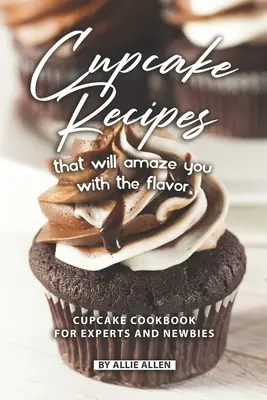 Cupcake Recipes That Will Amaze You with The Flavor (Rețete de prăjituri care vă vor uimi cu aroma): Cupcake Cookbook pentru experți și începători - Cupcake Recipes That Will Amaze You with The Flavor: Cupcake Cookbook for Experts and Newbies