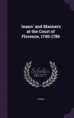 „Mann” și manierele la Curtea din Florența, 1740-1786 - 'mann' and Manners at the Court of Florence, 1740-1786