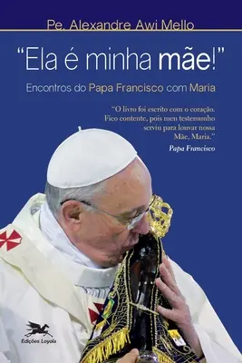 Ela minha me!” - Întâlnirea lui Papa Francisco cu Maria” - Ela  minha me!