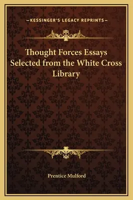 Eseurile forțelor gândirii selectate din biblioteca Crucii Albe - Thought Forces Essays Selected from the White Cross Library