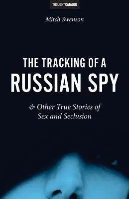 Urmărirea unui spion rus & alte povești adevărate de sex și izolare - The Tracking of a Russian Spy & Other True Stories of Sex and Seclusion