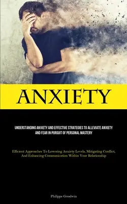Anxietate: Înțelegerea anxietății și strategii eficiente de ameliorare a anxietății și fricii în căutarea măiestriei personale (Efficient - Anxiety: Understanding Anxiety And Effective Strategies To Alleviate Anxiety And Fear In Pursuit Of Personal Mastery (Efficient