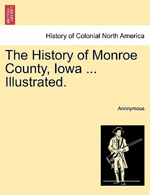 Istoria comitatului Monroe, Iowa ... Ilustrată. - The History of Monroe County, Iowa ... Illustrated.