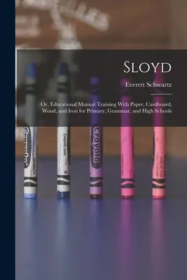 Sloyd; or, Educational Manual Training with Paper, Cardboard, Wood, and Iron for Primary, Grammar, and High Schools - Sloyd; or, Educational Manual Training With Paper, Cardboard, Wood, and Iron for Primary, Grammar, and High Schools