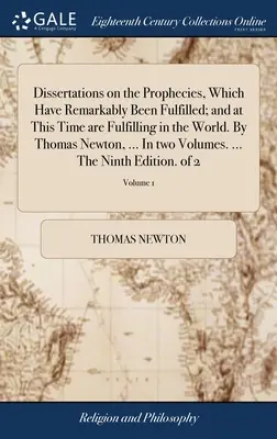 Dissertations on the Prophecies, Which Have Remarkably Been Fulfilled; and at This Time are Fulfilling in the World. De Thomas Newton, ... În două volume - Dissertations on the Prophecies, Which Have Remarkably Been Fulfilled; and at This Time are Fulfilling in the World. By Thomas Newton, ... In two Volu