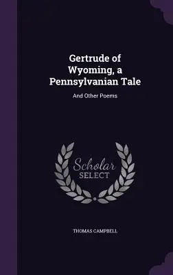 Gertrude of Wyoming, a Pennsylvanian Tale: Și alte poezii - Gertrude of Wyoming, a Pennsylvanian Tale: And Other Poems