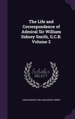 Viața și corespondența amiralului Sir William Sidney Smith, G.C.B. Volumul 2 - The Life and Correspondence of Admiral Sir William Sidney Smith, G.C.B. Volume 2