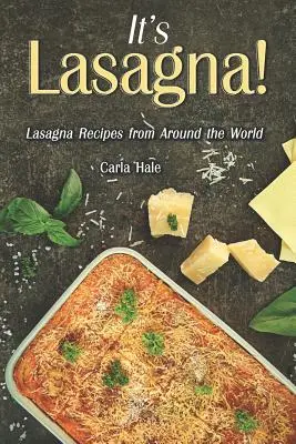 Este Lasagna! Lasagna Recipes from Around the World (Rețete de lasagna din întreaga lume) - It's Lasagna!: Lasagna Recipes from Around the World