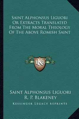 Saint Alphonsus Liguori Or Extracts Translated From The Moral Theology Of The Above Romish Saint