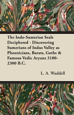 Descifrarea sigiliilor indo-sumeriene - Descoperirea sumerienilor din Valea Indusului ca fenicieni, barați, goți și a arianilor vedici celebri 3100-2300 î.Hr. - The Indo-Sumerian Seals Deciphered - Discovering Sumerians of Indus Valley as Phoenicians, Barats, Goths & Famous Vedic Aryans 3100-2300 B.C.