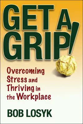 Get a Grip! Depășirea stresului și prosperitatea la locul de muncă - Get a Grip!: Overcoming Stress and Thriving in the Workplace
