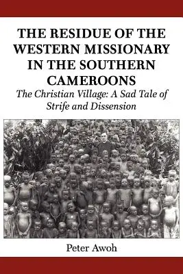 Reziduurile misionarului occidental în Camerunul de Sud. Satul creștin: O poveste tristă de conflicte și disensiuni - The Residue of the Western Missionary in the Southern Cameroons. The Christian Village: A Sad Tale of Strife and Dissension