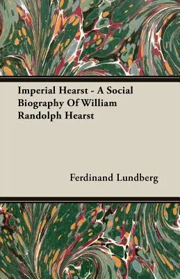 Imperial Hearst - O biografie socială a lui William Randolph Hearst - Imperial Hearst - A Social Biography Of William Randolph Hearst