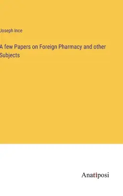A few Papers on Foreign Pharmacy and other Subjects (Câteva documente privind farmacia străină și alte subiecte) - A few Papers on Foreign Pharmacy and other Subjects