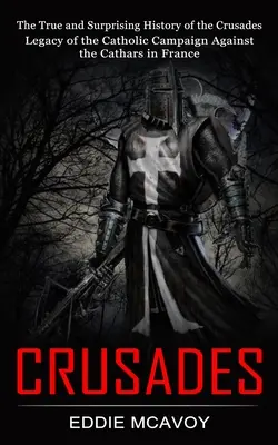 Cruciadele: Istoria adevărată și surprinzătoare a cruciadelor (Moștenirea campaniei catolice împotriva catarilor din Franța) - Crusades: The True and Surprising History of the Crusades (Legacy of the Catholic Campaign Against the Cathars in France)