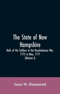 The State Of New Hampshire. Rolls Of The Soldiers In The Revolutionary War, 1775, To May, 1777: Cu un apendice cuprinzând jurnalele locotenentului Jonathan - The State Of New Hampshire. Rolls Of The Soldiers In The Revolutionary War, 1775, To May, 1777: With An Appendix, Embracing Diaries Of Lieut. Jonathan