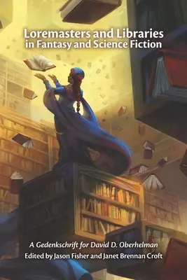 Loremasters and Libraries in Fantasy and Science Fiction: Un Gedenkschrift pentru David D. Oberhelman - Loremasters and Libraries in Fantasy and Science Fiction: A Gedenkschrift for David D. Oberhelman