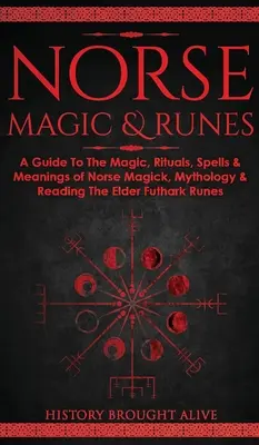 Norse Magic & Runes: Un ghid al magiei, ritualurilor, vrăjilor și semnificațiilor magiei nordice, mitologiei și citirii runelor Elder Futhark - Norse Magic & Runes: A Guide To The Magic, Rituals, Spells & Meanings of Norse Magick, Mythology & Reading The Elder Futhark Runes