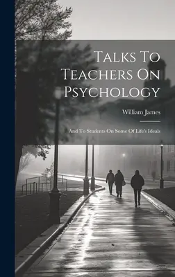 Convorbiri cu profesorii despre psihologie și cu studenții despre unele dintre idealurile vieții - Talks To Teachers On Psychology; And To Students On Some Of Life's Ideals
