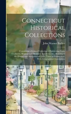 Connecticut Historical Collections: Conține o colecție generală de fapte interesante, tradiții, schițe biografice, anecdote, etc., referitoare la - Connecticut Historical Collections: Containing a General Collection of Interesting Facts, Traditions, Biographical Sketches, Anecdotes, &c., Relating