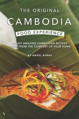 Experiența culinară originală din Cambodgia: Bucurați-vă de uimitoarele rețete cambodgiene chiar din confortul casei dvs. - The Original Cambodia Food Experience: Enjoy Amazing Cambodian Recipes Right from The Comfort of Your Home