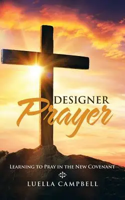 Rugăciunea designerului: Învățând să te rogi în Noul Legământ (Learning to Pray in the New Covenant) - Designer Prayer: Learning to Pray in the New Covenant
