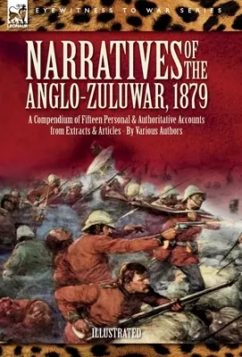 Narațiuni din războiul anglo-zulu, 1879: Un compendiu de cincisprezece relatări personale și autoritare din extrase și articole - Narratives of the Anglo-Zulu War, 1879: A Compendium of Fifteen Personal and Authoritative Accounts from Extracts and Articles