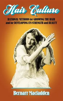 Cultura părului: Metode raționale de creștere a părului și de dezvoltare a forței și frumuseții sale - Hair Culture: Rational Methods for Growing the Hair and for Developing Its Strength and Beauty