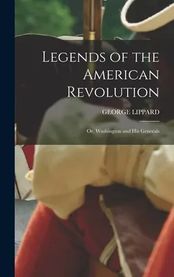 Legendele Revoluției Americane: Sau, Washington și generalii săi - Legends of the American Revolution: Or, Washington and His Generals