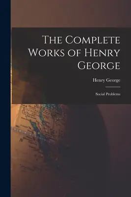 Operele complete ale lui Henry George: Probleme sociale - The Complete Works of Henry George: Social Problems