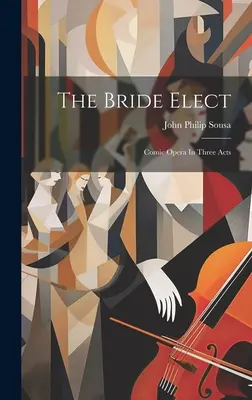 The Bride Elect: Opera comică în trei acte - The Bride Elect: Comic Opera In Three Acts