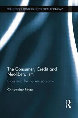 Consumatorul, creditul și neoliberalismul: Guvernarea economiei moderne - The Consumer, Credit and Neoliberalism: Governing the Modern Economy