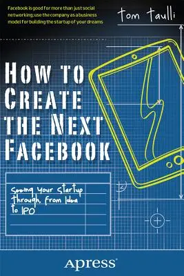 Cum să creați următorul Facebook: De la idee la IPO: cum să vă vedeți startup-ul realizat - How to Create the Next Facebook: Seeing Your Startup Through, from Idea to IPO