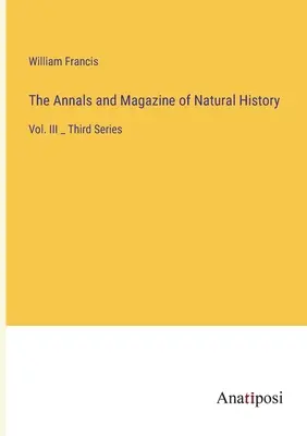The Annals and Magazine of Natural History: Vol. III _ Seria a treia - The Annals and Magazine of Natural History: Vol. III _ Third Series