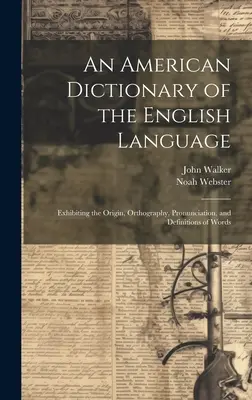 Un dicționar american al limbii engleze: Prezentând originea, ortografia, pronunția și definițiile cuvintelor - An American Dictionary of the English Language: Exhibiting the Origin, Orthography, Pronunciation, and Definitions of Words