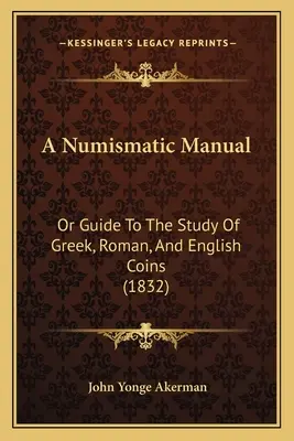 A Numismatic Manual: Or Guide To The Study Of Greek, Roman, And English Coins (1832)
