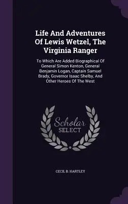 Viața și aventurile lui Lewis Wetzel, pădurarul din Virginia: La care se adaugă biografii ale generalului Simon Kenton, generalului Benjamin Logan, căpitanului Sam - Life And Adventures Of Lewis Wetzel, The Virginia Ranger: To Which Are Added Biographical Of General Simon Kenton, General Benjamin Logan, Captain Sam