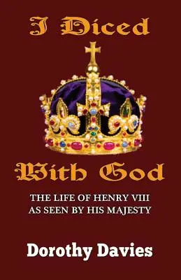 I Diced With God: The Life of Henry VIII As Seen By His Majesty