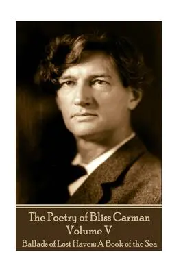 Poezia lui Bliss Carman - Volumul V: Baladele din Lost Haven: O carte a mării - The Poetry of Bliss Carman - Volume V: Ballads of Lost Haven: A Book of the Sea