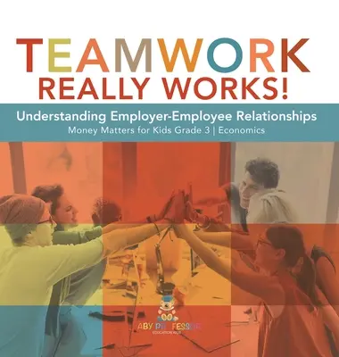 Munca în echipă chiar funcționează!: Understanding Employer-Employee Relationships Money Matters for Kids Grade 3 Economics - Teamwork Really Works!: Understanding Employer-Employee Relationships Money Matters for Kids Grade 3 Economics