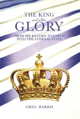 Regele și slava Sa: De la întoarcerea Sa pe Pământ până la starea veșnică - The King and His Glory: From His Return to Earth Into the Eternal State