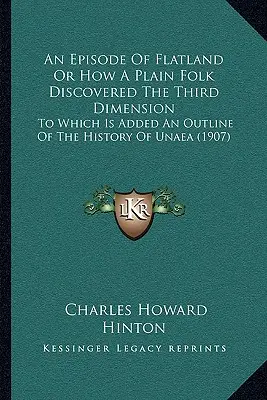 An Episode Of Flatland Or How A Plain Folk Discovered The Third Dimension: La care se adaugă o schiță a istoriei Universității Unaea - An Episode Of Flatland Or How A Plain Folk Discovered The Third Dimension: To Which Is Added An Outline Of The History Of Unaea