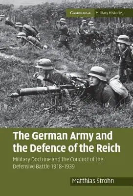 Armata germană și apărarea Reichului: Doctrina militară și conducerea bătăliei defensive 1918-1939 - The German Army and the Defence of the Reich: Military Doctrine and the Conduct of the Defensive Battle 1918-1939