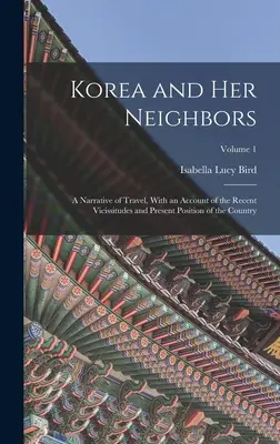 Korea and Her Neighbors: A Narrative of Travel, With an Account of the Recent Vicissitudes and Present Position of the Country; Volume 1