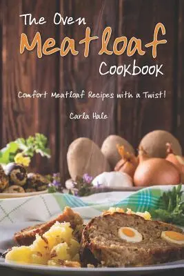 The Oven Meatloaf Cookbook (Cartea de bucate cu chiftele la cuptor): Comfort Meatloaf Recipes with a Twist! - The Oven Meatloaf Cookbook: Comfort Meatloaf Recipes with a Twist!