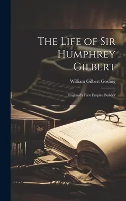 Viața lui Sir Humphrey Gilbert: primul constructor de imperii al Angliei - The Life of Sir Humphrey Gilbert: England's First Empire Builder