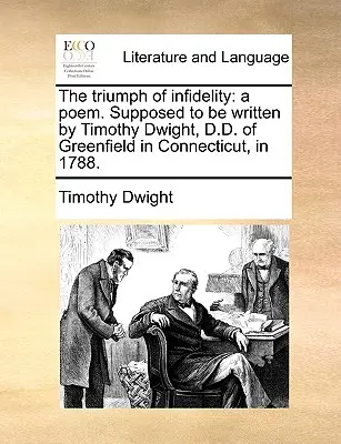 Triumful infidelității: A Poem. Presupus a fi scris de Timothy Dwight, D.D. din Greenfield în Connecticut, în 1788. - The Triumph of Infidelity: A Poem. Supposed to Be Written by Timothy Dwight, D.D. of Greenfield in Connecticut, in 1788.