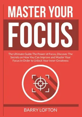Stăpânește-ți concentrarea: The Ultimate Guide The Power of Focus, Discover The Secrets on How You Can Improve and Master Your Focus In Order to U - Master Your Focus: The Ultimate Guide The Power of Focus, Discover The Secrets on How You Can Improve and Master Your Focus In Order to U