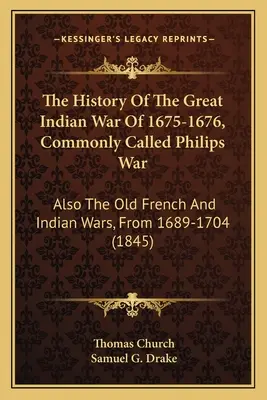 The History Of The Great Indian War Of 1675-1676, Commonly Called Philips War: Also The Old French And Indian Wars, From 1689-1704