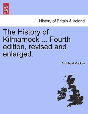 The History of Kilmarnock ... Ediția a patra, revizuită și mărită. - The History of Kilmarnock ... Fourth Edition, Revised and Enlarged.
